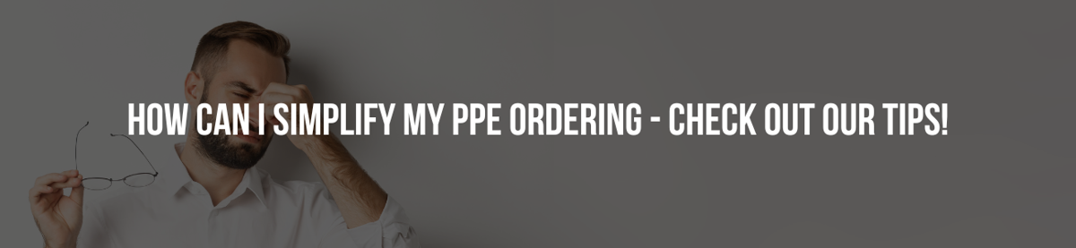 HOW CAN I SIMPLIFY MY PPE ORDERING - CHECK OUT OUR TIPS!